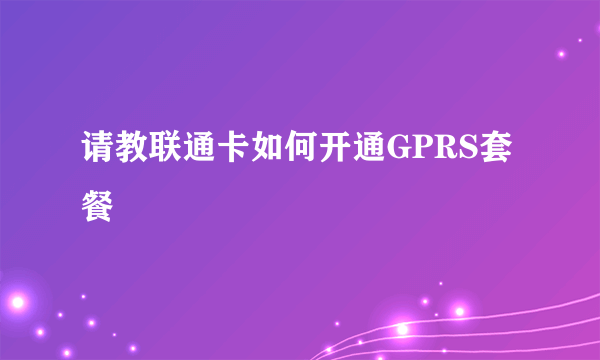 请教联通卡如何开通GPRS套餐