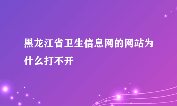 黑龙江省卫生信息网的网站为什么打不开