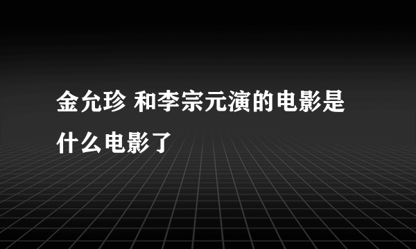 金允珍 和李宗元演的电影是什么电影了