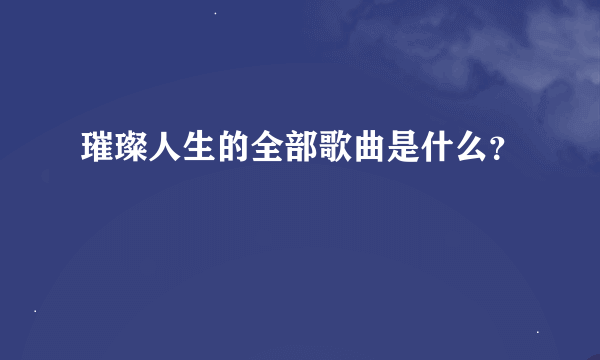 璀璨人生的全部歌曲是什么？