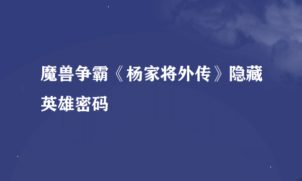 魔兽争霸《杨家将外传》隐藏英雄密码