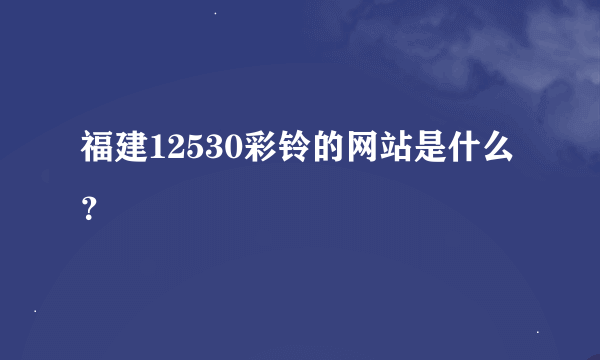 福建12530彩铃的网站是什么？