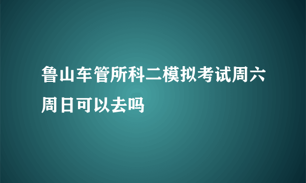 鲁山车管所科二模拟考试周六周日可以去吗