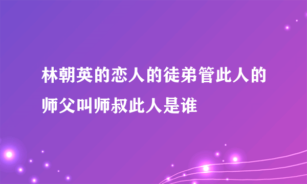 林朝英的恋人的徒弟管此人的师父叫师叔此人是谁