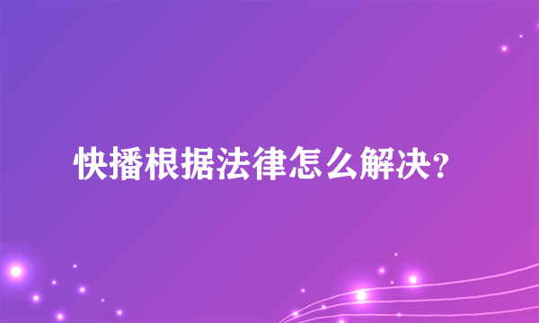 快播根据法律怎么解决？