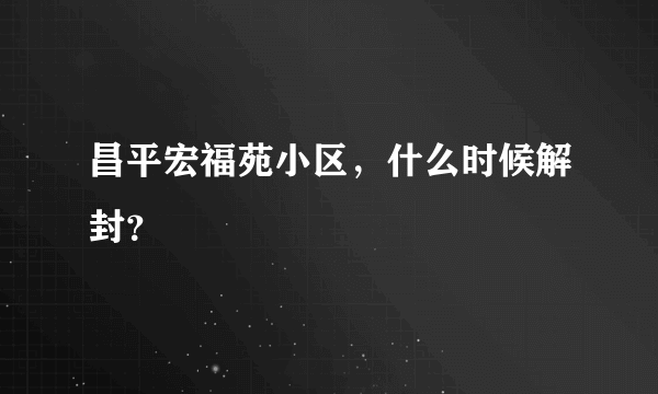 昌平宏福苑小区，什么时候解封？