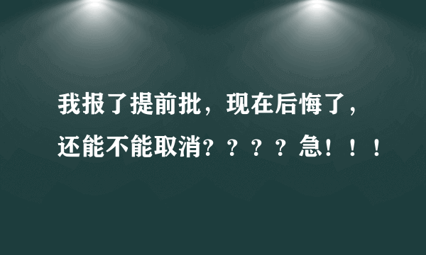 我报了提前批，现在后悔了，还能不能取消？？？？急！！！