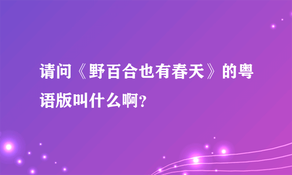 请问《野百合也有春天》的粤语版叫什么啊？