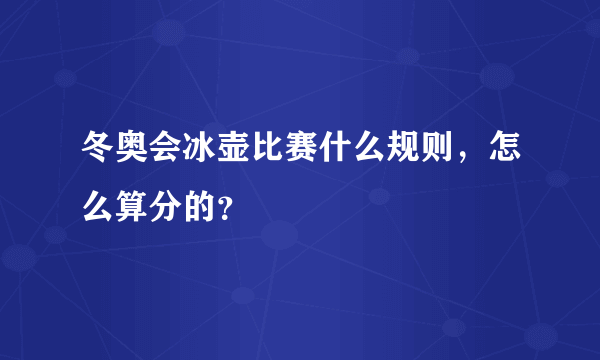 冬奥会冰壶比赛什么规则，怎么算分的？