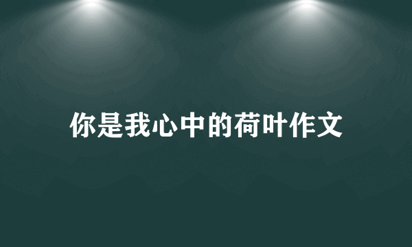 你是我心中的荷叶作文