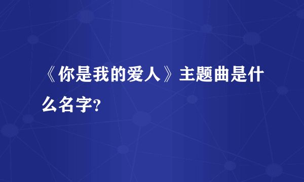 《你是我的爱人》主题曲是什么名字？