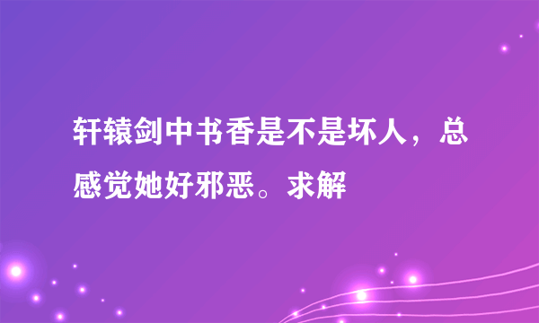 轩辕剑中书香是不是坏人，总感觉她好邪恶。求解