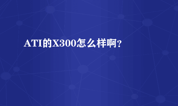 ATI的X300怎么样啊？