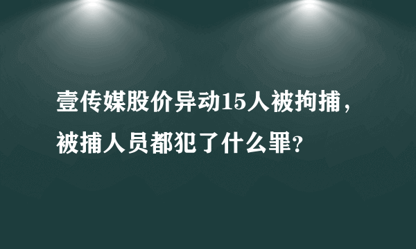 壹传媒股价异动15人被拘捕，被捕人员都犯了什么罪？