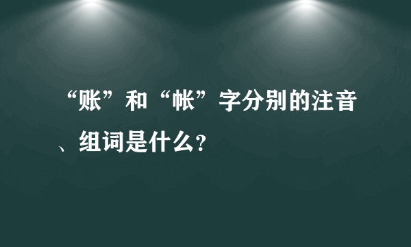 “账”和“帐”字分别的注音、组词是什么？