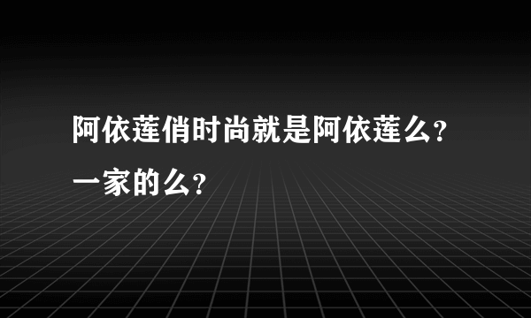 阿依莲俏时尚就是阿依莲么？一家的么？