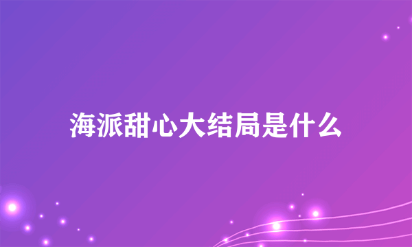 海派甜心大结局是什么