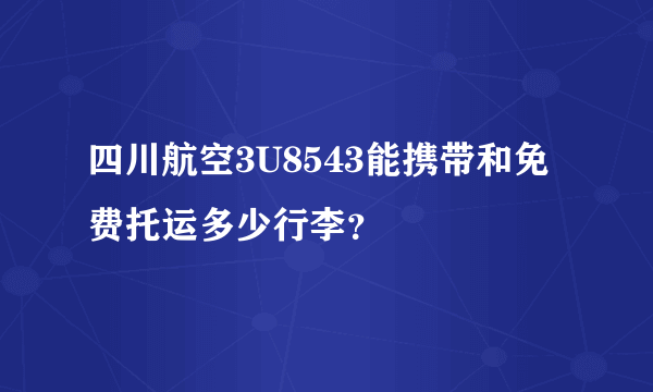 四川航空3U8543能携带和免费托运多少行李？