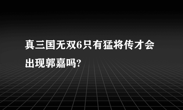 真三国无双6只有猛将传才会出现郭嘉吗?