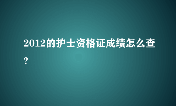 2012的护士资格证成绩怎么查?