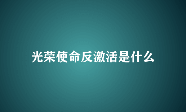 光荣使命反激活是什么