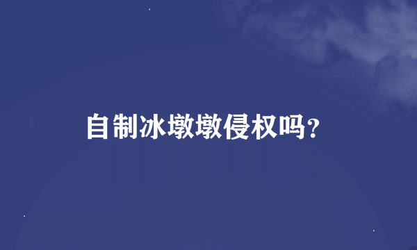 自制冰墩墩侵权吗？