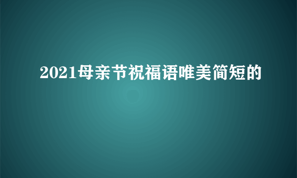 2021母亲节祝福语唯美简短的