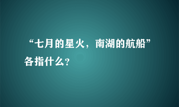 “七月的星火，南湖的航船”各指什么？