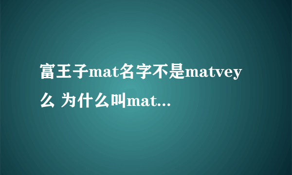 富王子mat名字不是matvey么 为什么叫matroom啊 matroom是什么意思啊