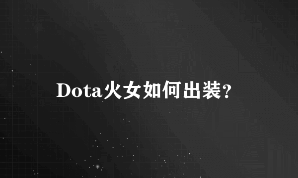 Dota火女如何出装？