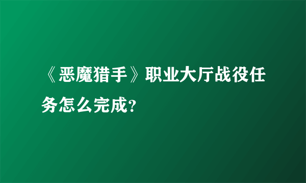 《恶魔猎手》职业大厅战役任务怎么完成？