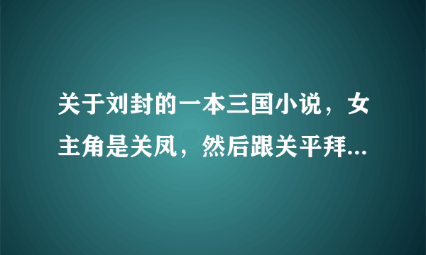 关于刘封的一本三国小说，女主角是关凤，然后跟关平拜的把子！