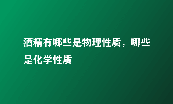 酒精有哪些是物理性质，哪些是化学性质