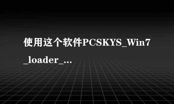 使用这个软件PCSKYS_Win7_loader_v3.0来激活win7安全吗？激活后怎么是OEM版的？它的原理是什么？