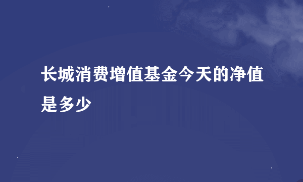 长城消费增值基金今天的净值是多少