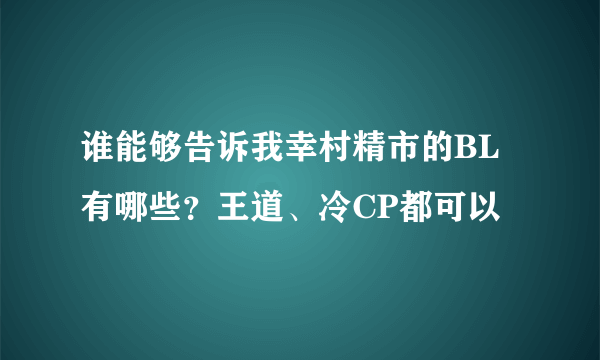 谁能够告诉我幸村精市的BL有哪些？王道、冷CP都可以