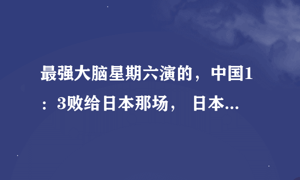 最强大脑星期六演的，中国1：3败给日本那场， 日本最后一次派出的是笹野健夫和辻洼凛音，感觉那个小女