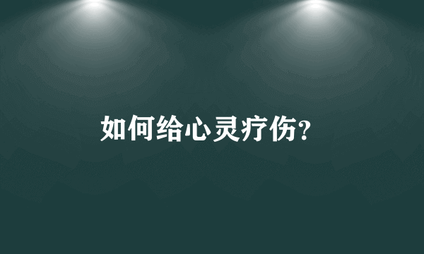 如何给心灵疗伤？