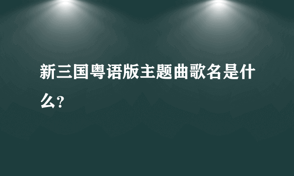 新三国粤语版主题曲歌名是什么？