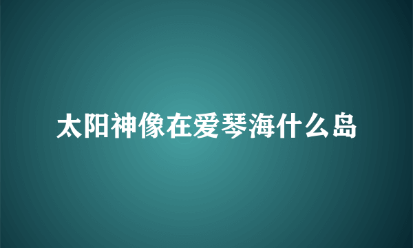 太阳神像在爱琴海什么岛