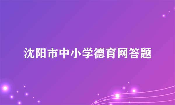 沈阳市中小学德育网答题