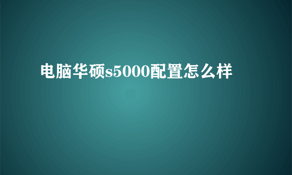 电脑华硕s5000配置怎么样