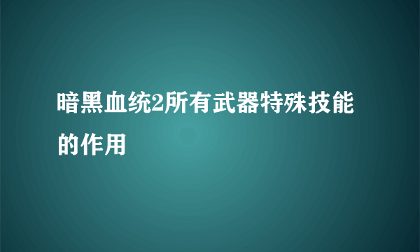 暗黑血统2所有武器特殊技能的作用