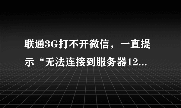 联通3G打不开微信，一直提示“无法连接到服务器1237”，但是wifi和E网可以打开