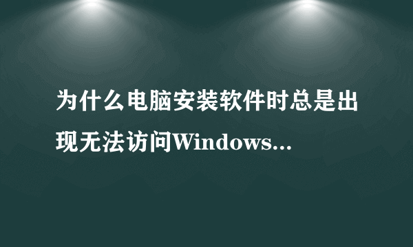 为什么电脑安装软件时总是出现无法访问Windows安装服务等东西？