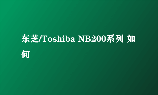 东芝/Toshiba NB200系列 如何