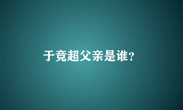 于竞超父亲是谁？