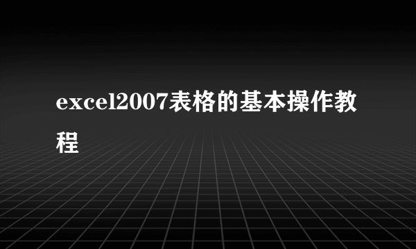 excel2007表格的基本操作教程