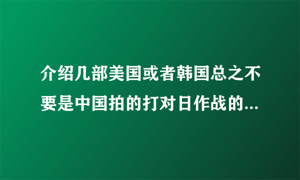 介绍几部美国或者韩国总之不要是中国拍的打对日作战的电影或者电视剧，坐等！