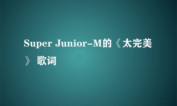 Super Junior-M的《太完美》 歌词